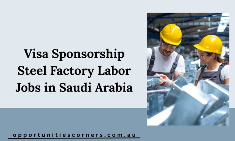 Visa Sponsorship Steel Factory Labor Jobs in Saudi Arabia