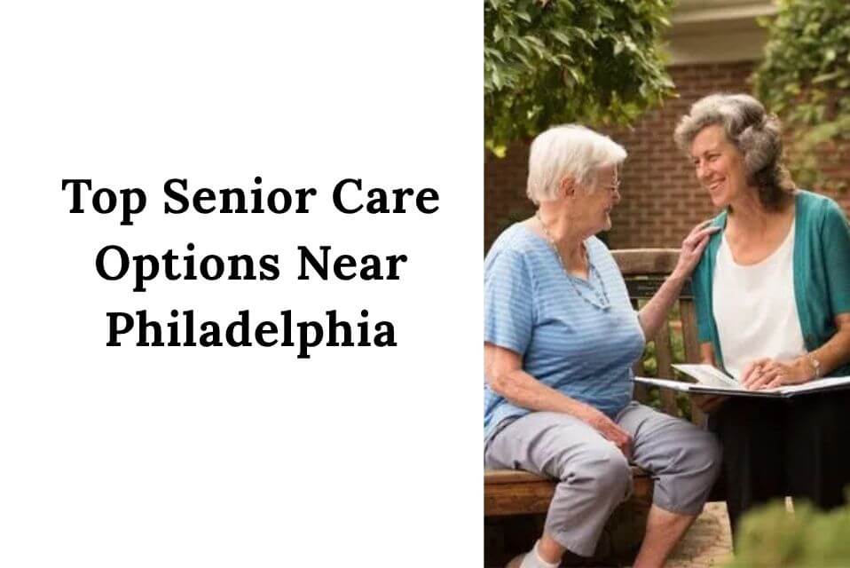 Top Senior Care Options Near Philadelphia