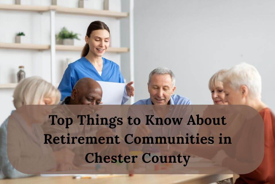 Top Things to Know About Retirement Communities in Chester County